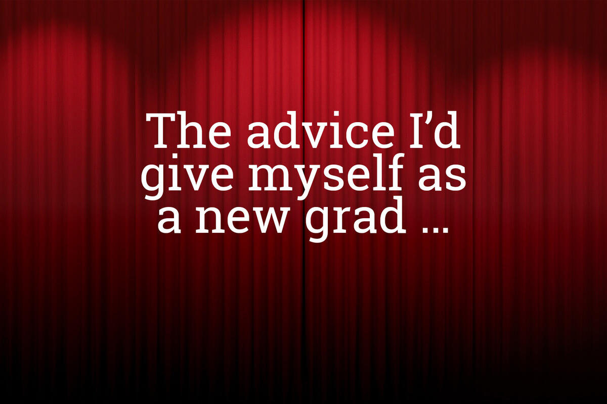 The advice I'd give myself as a new grad...