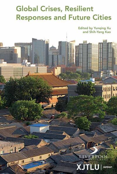 Book cover for: Global Crises, Resilient Responses and Future Cities, Yunqing Xu and Shih-Yang Kao (eds), XJTLU Imprint, Xi&rsquo;an Jiaotong-Liverpool University and Liverpool University Press