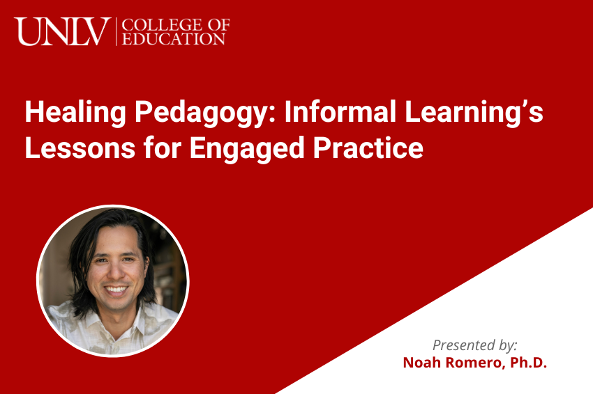 Webinar: Healing Pedagogy: Informal Learning’s Lessons for Engaged Practice. Presented by Noah Romero, Ph.D. and hosted by the UNLV College of Education. A portrait of Noah Romero on a white and red background.