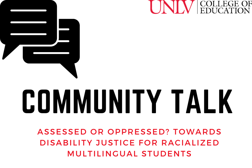 Community Talk: Assessed or Oppressed? Towards Disability Justice for Racialized Multilingual Students. Hosted by the UNLV College of Education