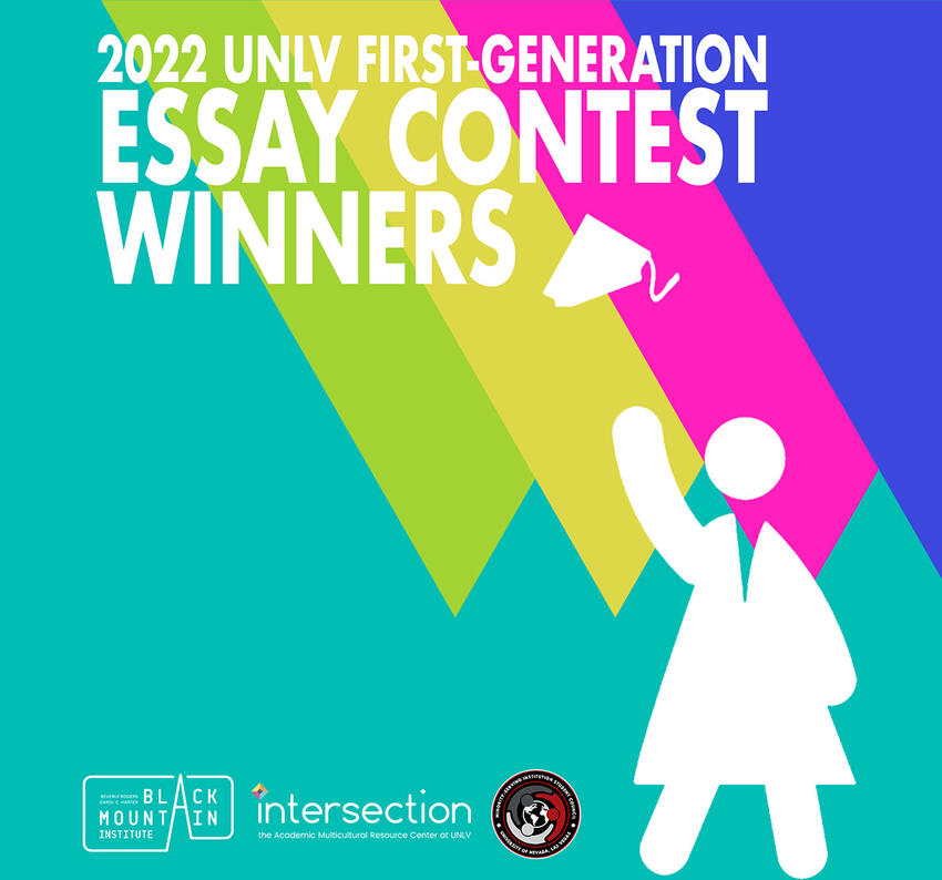 2022 UNLV First-Generation Essay Contest Winners. Presented by the Black Mountain Institute, The Intersection, and the MSI Student Council